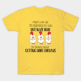 I Might Look Like I'm Listening To You But In My Head I'm Thinking About Getting More Chickens T-Shirt